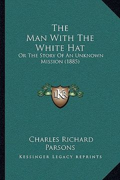 portada the man with the white hat: or the story of an unknown mission (1885) (en Inglés)