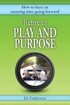portada Retire to Play and Purpose: How to Have an Amazing Time Going Forward (en Inglés)