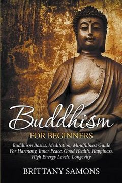 portada Buddhism For Beginners: Buddhism Basics, Meditation, Mindfulness Guide For Harmony, Inner Peace, Good Health, Happiness, High Energy Levels, Longevity