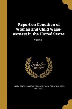 portada Report on Condition of Woman and Child Wage-earners in the United States; Volume 1 (en Inglés)