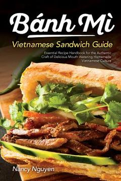 portada Banh Mi Vietnamese Sandwich Guide: Essential Recipe Handbook for the Authentic Craft of Delicious Mouthwatering Homemade Vietnamese Culture (en Inglés)