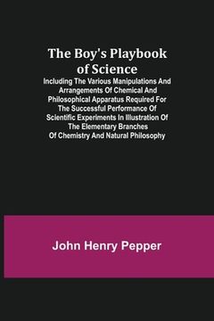 portada The Boy's Playbook of Science; Including the Various Manipulations and Arrangements of Chemical and Philosophical Apparatus Required for the Successfu (en Inglés)