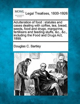 portada adulteration of food: statutes and cases dealing with coffee, tea, bread, seeds, food and drugs, margarine, fertilisers and feeding stuffs, (in English)