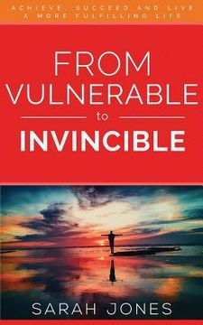 portada From Vulnerable to Invincible: Achieve, Succeed and Live a More Fulfilling Life (en Inglés)