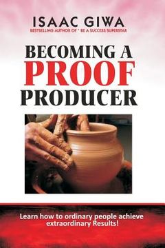 portada Becoming A Proof Producer: Learn How Ordinary People Achieve Extraordinary Results