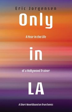 portada Only in LA: A Year in the Life of a Hollywood Trainer: A Short Novel Based on True Events (en Inglés)