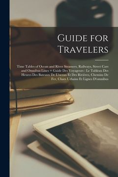 portada Guide for Travelers [microform]: Time Tables of Ocean and River Steamers, Railways, Street Cars and Omnibus Lines = Guide Des Voyageurs: Le Tableau De (en Inglés)