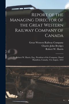 portada Report of the Managing Director of the Great Western Railway Company of Canada [microform]: to Robert W. Harris, Esq., President of the Company, Dated (en Inglés)