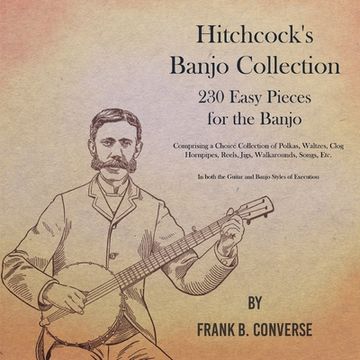 portada Hitchcock's Banjo Collection - 230 Easy Pieces for the Banjo - Comprising a Choice Collection of Polkas, Waltzes, Clog Hornpipes, Reels, Jigs, Walkaro (en Inglés)