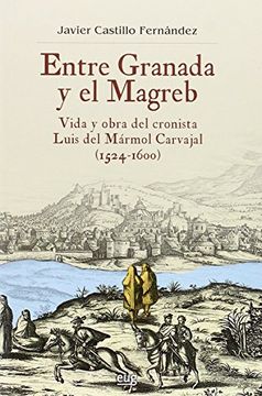 portada Entre Granada y el Magreb: Vida y Obra de Luis del Mármol Carvajal, 1524-1600