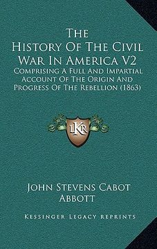 portada the history of the civil war in america v2: comprising a full and impartial account of the origin and progress of the rebellion (1863) (en Inglés)