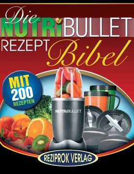 portada Die NutriBullet Rezept Bibel: 200 Köstliche und Gesund-Nahrhafte Blast und Smoothie Rezepte