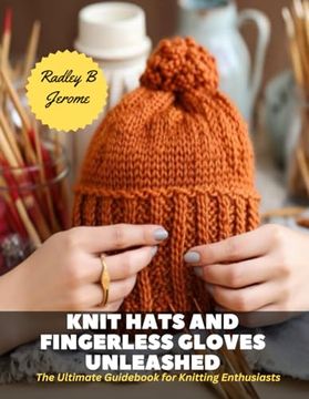 portada Knit Hats and Fingerless Gloves Unleashed: The Ultimate Guidebook for Knitting Enthusiasts