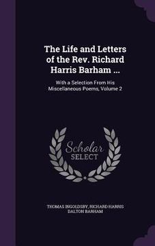 portada The Life and Letters of the Rev. Richard Harris Barham ...: With a Selection From His Miscellaneous Poems, Volume 2 (en Inglés)
