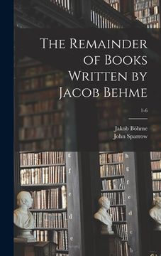 portada The Remainder of Books Written by Jacob Behme; 1-6 (en Inglés)