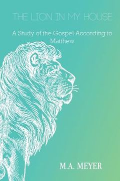 portada The Lion in My House: A Study of the Gospel According to Matthew (en Inglés)