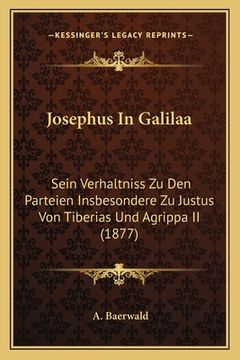 portada Josephus In Galilaa: Sein Verhaltniss Zu Den Parteien Insbesondere Zu Justus Von Tiberias Und Agrippa II (1877) (en Alemán)