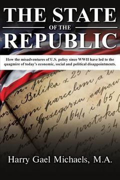 portada The State of the Republic: How the Misadventures of U.S. Policy Since WWII Have Led to the Quagmire of Today's Economic, Social and Political Dis (en Inglés)