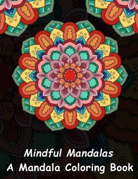 portada Mindful Mandalas: A Mandala Coloring Book: A Unique Antistress Coloring Gift for Men, Women, Teenagers & Seniors with Relaxing Mandala P (in English)