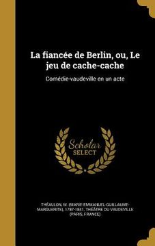 portada La fiancée de Berlin, ou, Le jeu de cache-cache: Comédie-vaudeville en un acte (in French)