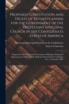 portada Proposed Constitution and Digest of Revised Canons for the Government of the Protestant Episcopal Church in the Confederate States of America: Reporte (en Inglés)