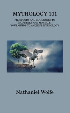portada Mythology 101: From Gods and Goddesses to Monsters and Mortals, Your Guide to Ancient Mythology (in English)