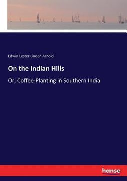 portada On the Indian Hills: Or, Coffee-Planting in Southern India (en Inglés)