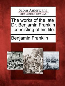 portada the works of the late dr. benjamin franklin: consisting of his life. (en Inglés)
