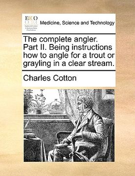 portada the complete angler. part ii. being instructions how to angle for a trout or grayling in a clear stream. (en Inglés)