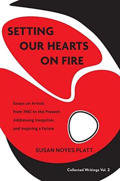 portada Setting our Hearts on Fire: Essays on Artists From 1982 to the Present: Addressing Inequities and Inspiring a Future (2) (Collected Writings) (in English)