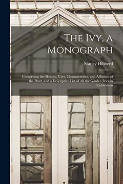 portada The Ivy, a Monograph: Comprising the History, Uses, Characteristics, and Affinities of the Plant, and a Descriptive List of all the Garden Ivies in Cultivation (en Inglés)