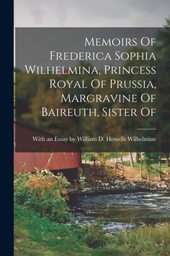 portada Memoirs Of Frederica Sophia Wilhelmina, Princess Royal Of Prussia, Margravine Of Baireuth, Sister Of (en Inglés)