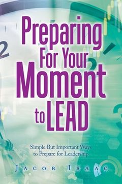 portada Preparing for Your Moment to Lead: Simple but Important Ways to Prepare for Leadership (en Inglés)