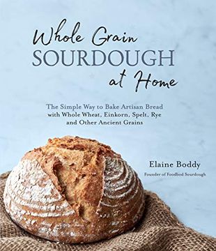 portada Whole Grain Sourdough at Home: The Simple way to Bake Artisan Bread With Whole Wheat, Einkorn, Spelt, rye and Other Ancient Grains (in English)