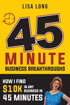 portada 45 Minute Business Breakthroughs: How I Find $10K in Any Business in 45 Minutes (en Inglés)