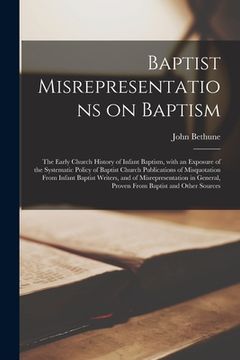 portada Baptist Misrepresentations on Baptism [microform]: the Early Church History of Infant Baptism, With an Exposure of the Systematic Policy of Baptist Ch (en Inglés)