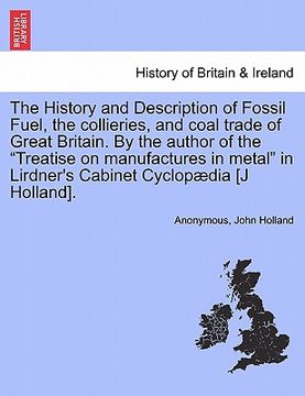 portada the history and description of fossil fuel, the collieries, and coal trade of great britain. by the author of the "treatise on manufactures in metal"
