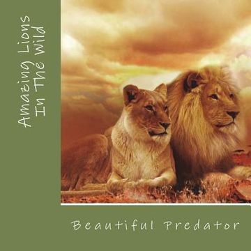 portada Amazing Lions In The Wild: Beautiful Preditors (en Inglés)