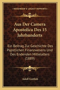 portada Aus Der Camera Apostolica Des 15 Jahrhunderts: Ein Beitrag Zur Geschichte Des Papstlichen Finanzwesens Und Des Endenden Mittelalters (1889) (in German)