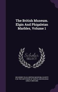 portada The British Museum. Elgin And Phigaleian Marbles, Volume 1 (en Inglés)