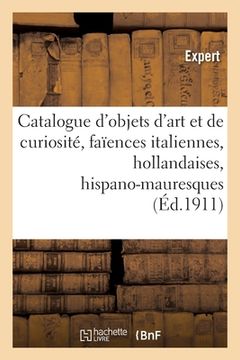 portada Catalogue d'Objets d'Art Et de Curiosité, Faïences Italiennes, Hollandaises Et Hispano-Mauresques: Objets Divers, Tapisseries Du Xviie Siècle (in French)