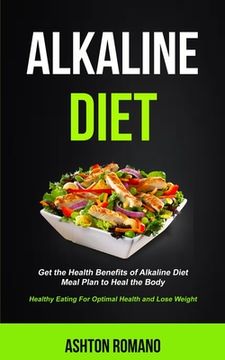 portada Alkaline Diet: Get the Health Benefits of Alkaline Diet Meal Plan to Heal the Body (Healthy Eating For Optimal Health, Lose Weight) (in English)