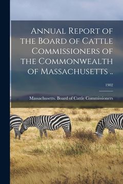 portada Annual Report of the Board of Cattle Commissioners of the Commonwealth of Massachusetts ..; 1902 (en Inglés)