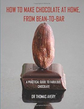 portada How to Make Chocolate at Home, From Bean-To-Bar: A Practical Guide to Fabulous Chocolate 