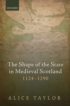 portada The Shape of the State in Medieval Scotland, 1124-1290 (Oxford Studies in Medieval European History) (en Inglés)