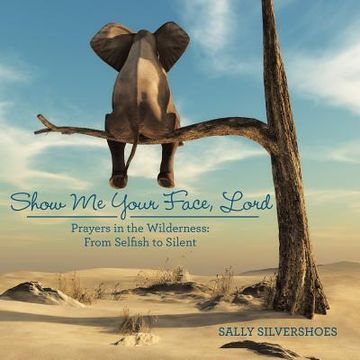 portada Show Me Your Face, Lord: Prayers in the Wilderness: from Selfish to Silent (en Inglés)