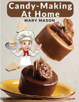 portada Candy-Making At Home: Two Hundred Ways To Make Candy With Home Flavors And Professional Finish (en Inglés)