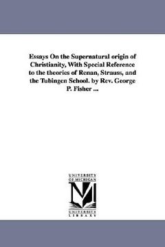 portada essays on the supernatural origin of christianity, with special reference to the theories of renan, strauss, and the t bingen school. by rev. george p (en Inglés)