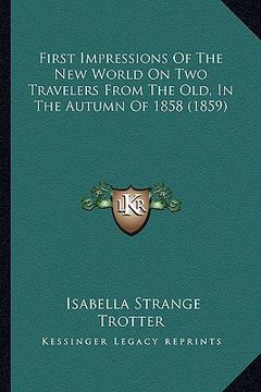 portada first impressions of the new world on two travelers from the old, in the autumn of 1858 (1859) (en Inglés)