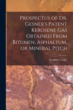 portada Prospectus of Dr. Gesner's Patent Kerosene Gas Obtained From Bitumen, Asphaltum, or Mineral Pitch [microform] (en Inglés)